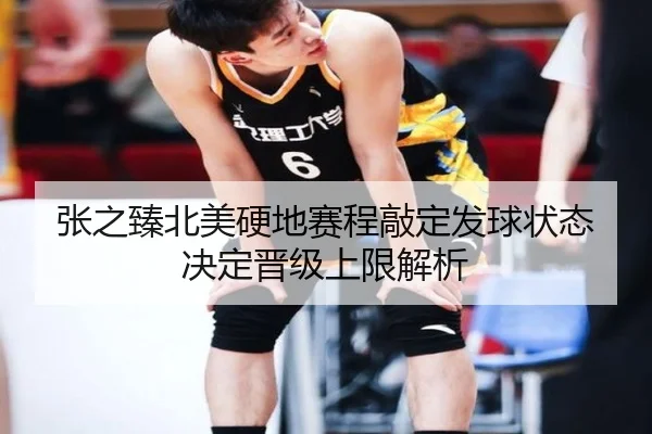 张之臻北美硬地赛程敲定发球状态决定晋级上限解析