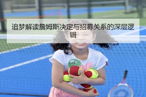 追梦解读詹姆斯决定与招募关系的深层逻辑